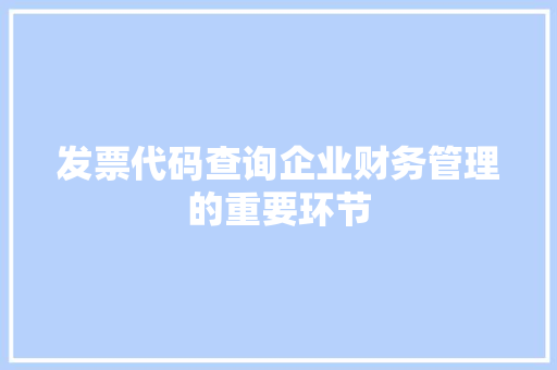 发票代码查询企业财务管理的重要环节