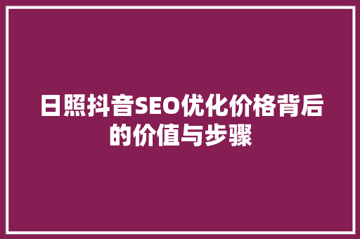 日照抖音SEO优化价格背后的价值与步骤