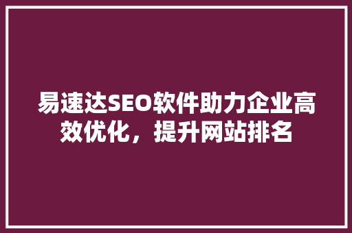 易速达SEO软件助力企业高效优化，提升网站排名