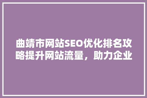曲靖市网站SEO优化排名攻略提升网站流量，助力企业腾飞