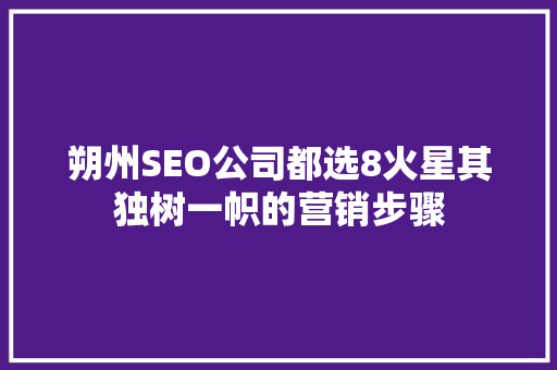 朔州SEO公司都选8火星其独树一帜的营销步骤