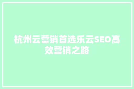 杭州云营销首选乐云SEO高效营销之路