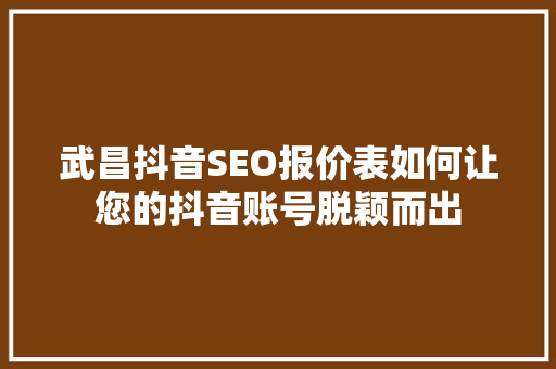 武昌抖音SEO报价表如何让您的抖音账号脱颖而出