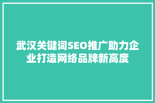 武汉关键词SEO推广助力企业打造网络品牌新高度