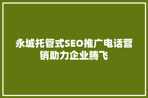 永城托管式SEO推广电话营销助力企业腾飞