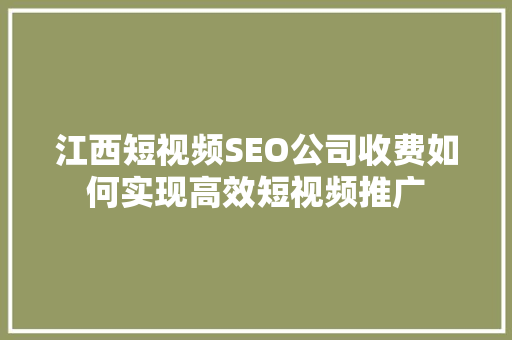 江西短视频SEO公司收费如何实现高效短视频推广