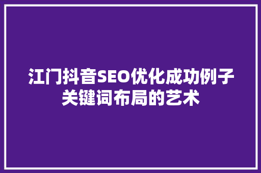 江门抖音SEO优化成功例子关键词布局的艺术