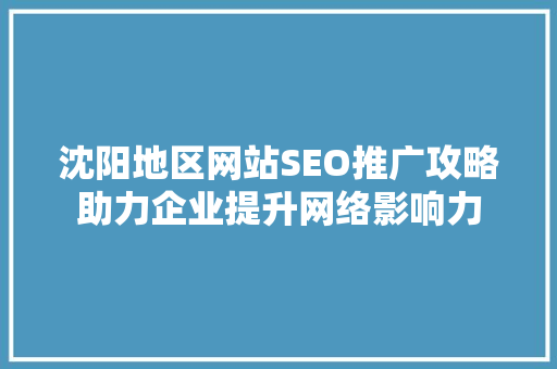 沈阳地区网站SEO推广攻略助力企业提升网络影响力