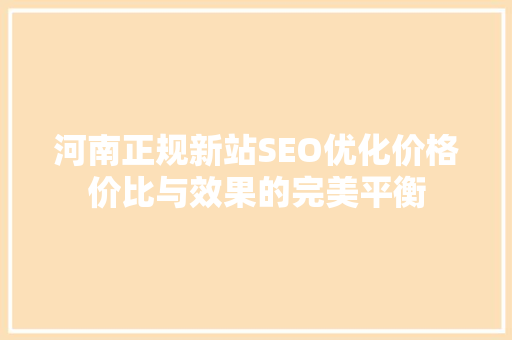 河南正规新站SEO优化价格价比与效果的完美平衡