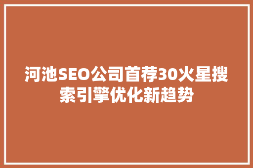 河池SEO公司首荐30火星搜索引擎优化新趋势