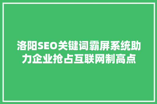 洛阳SEO关键词霸屏系统助力企业抢占互联网制高点
