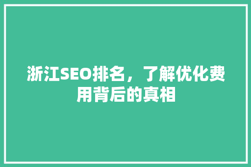浙江SEO排名，了解优化费用背后的真相