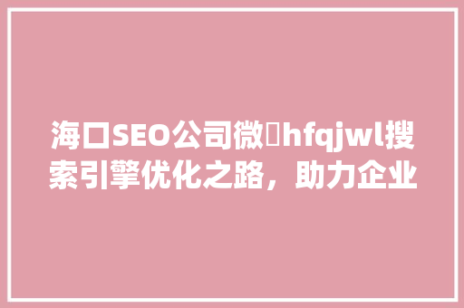 海口SEO公司微訢hfqjwl搜索引擎优化之路，助力企业腾飞