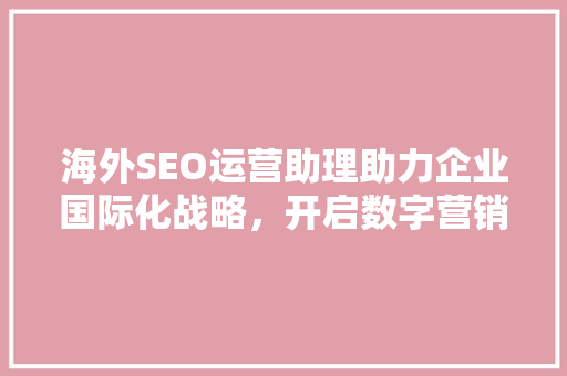海外SEO运营助理助力企业国际化战略，开启数字营销新篇章