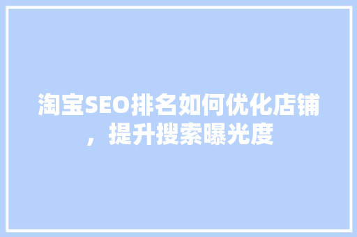 淘宝SEO排名如何优化店铺，提升搜索曝光度