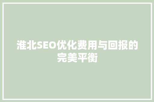 淮北SEO优化费用与回报的完美平衡