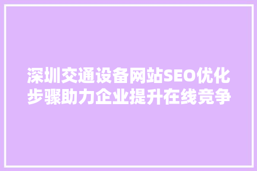深圳交通设备网站SEO优化步骤助力企业提升在线竞争力