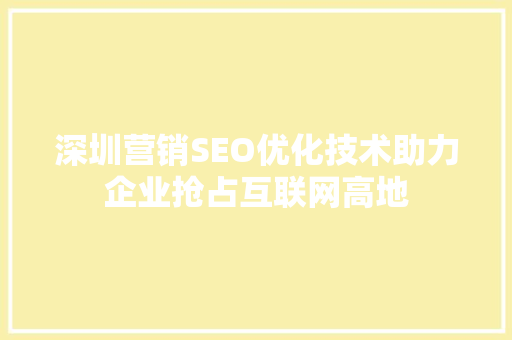 深圳营销SEO优化技术助力企业抢占互联网高地