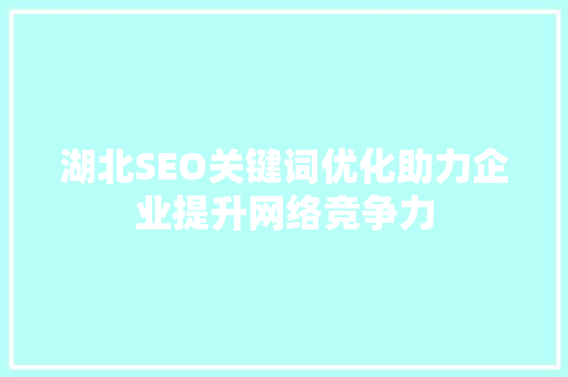 湖北SEO关键词优化助力企业提升网络竞争力