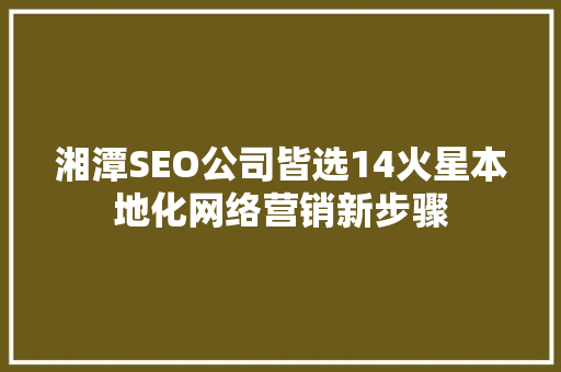湘潭SEO公司皆选14火星本地化网络营销新步骤