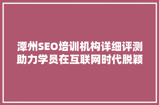 潭州SEO培训机构详细评测助力学员在互联网时代脱颖而出