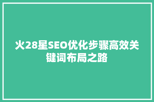 火28星SEO优化步骤高效关键词布局之路