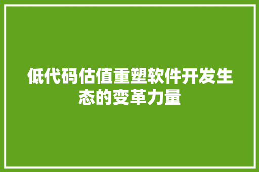 低代码估值重塑软件开发生态的变革力量