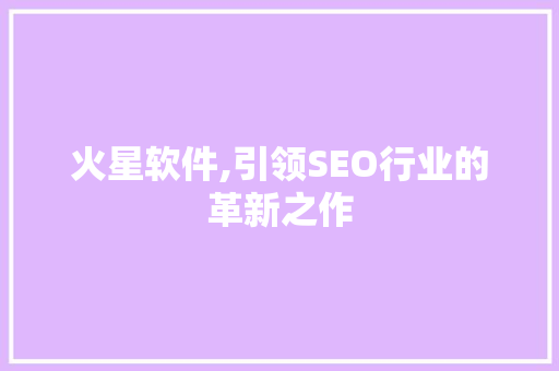 火星软件,引领SEO行业的革新之作