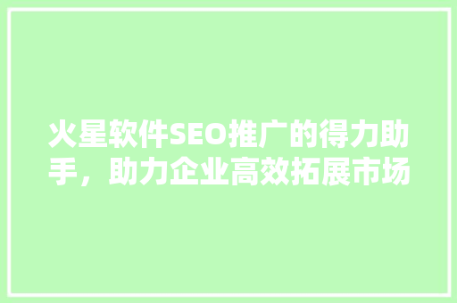 火星软件SEO推广的得力助手，助力企业高效拓展市场
