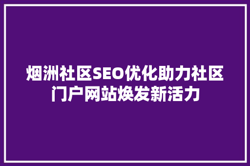 烟洲社区SEO优化助力社区门户网站焕发新活力