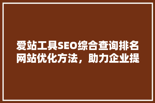 爱站工具SEO综合查询排名网站优化方法，助力企业提升在线竞争力