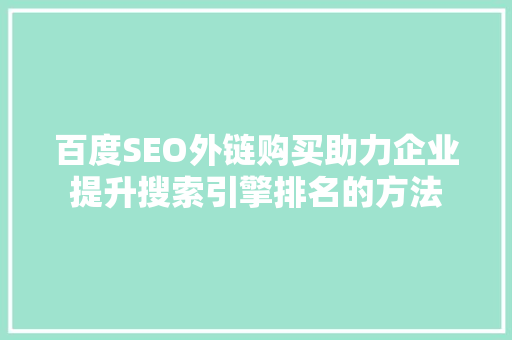 百度SEO外链购买助力企业提升搜索引擎排名的方法