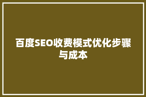 百度SEO收费模式优化步骤与成本