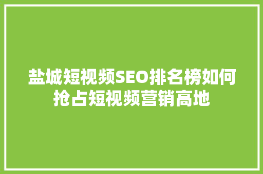 盐城短视频SEO排名榜如何抢占短视频营销高地
