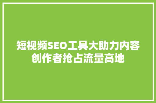 短视频SEO工具大助力内容创作者抢占流量高地