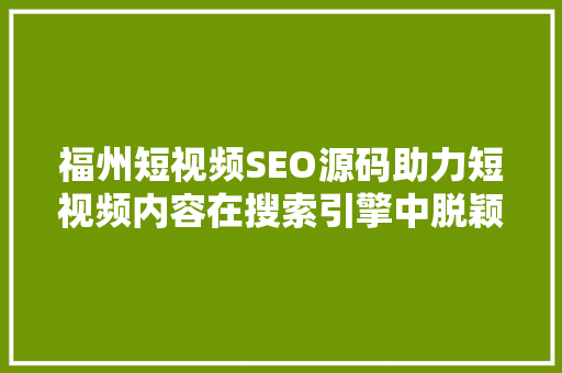 福州短视频SEO源码助力短视频内容在搜索引擎中脱颖而出
