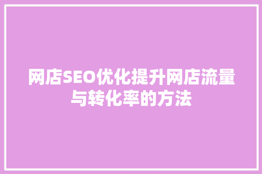 网店SEO优化提升网店流量与转化率的方法