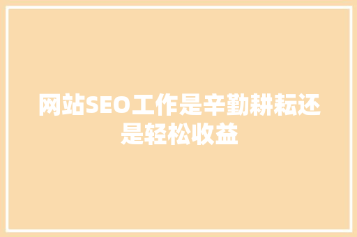 网站SEO工作是辛勤耕耘还是轻松收益