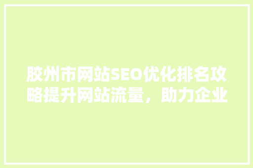 胶州市网站SEO优化排名攻略提升网站流量，助力企业腾飞