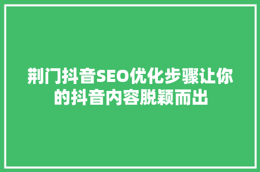 荆门抖音SEO优化步骤让你的抖音内容脱颖而出