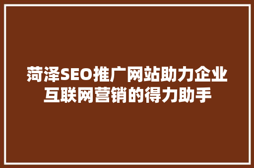 菏泽SEO推广网站助力企业互联网营销的得力助手  第1张