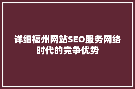 详细福州网站SEO服务网络时代的竞争优势