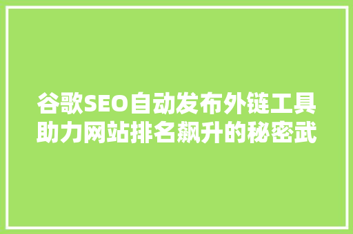 谷歌SEO自动发布外链工具助力网站排名飙升的秘密武器