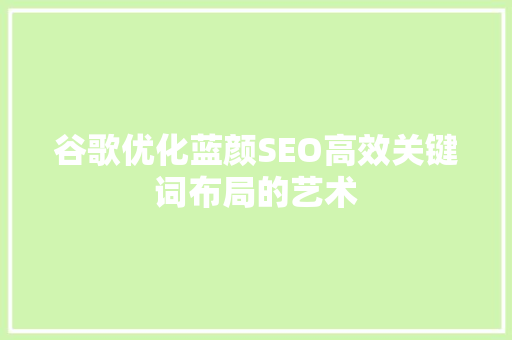 谷歌优化蓝颜SEO高效关键词布局的艺术