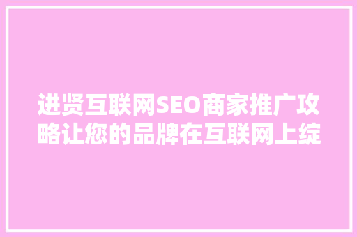 进贤互联网SEO商家推广攻略让您的品牌在互联网上绽放光彩