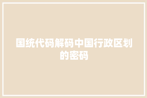 国统代码解码中国行政区划的密码