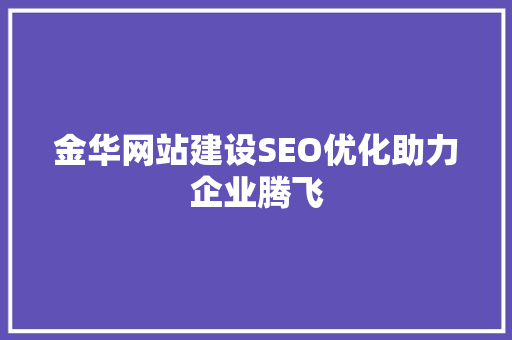 金华网站建设SEO优化助力企业腾飞