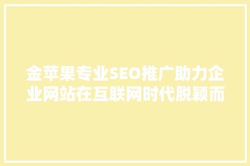 金苹果专业SEO推广助力企业网站在互联网时代脱颖而出