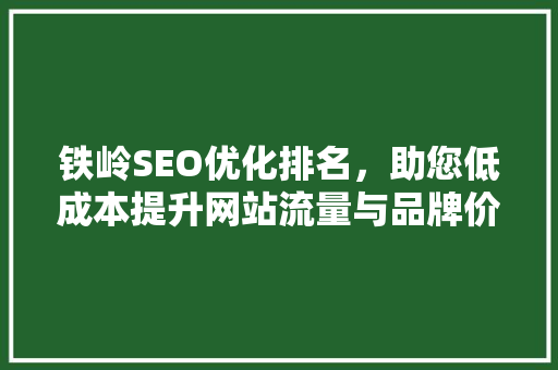 铁岭SEO优化排名，助您低成本提升网站流量与品牌价值  第1张