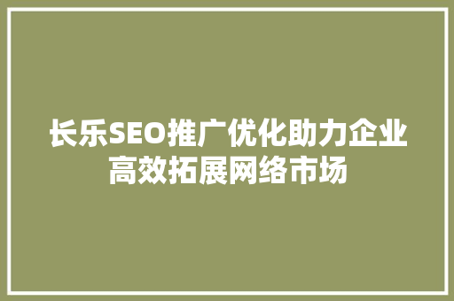 长乐SEO推广优化助力企业高效拓展网络市场  第1张